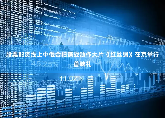 股票配资线上中俄合拍谍战动作大片《红丝绸》在京举行首映礼