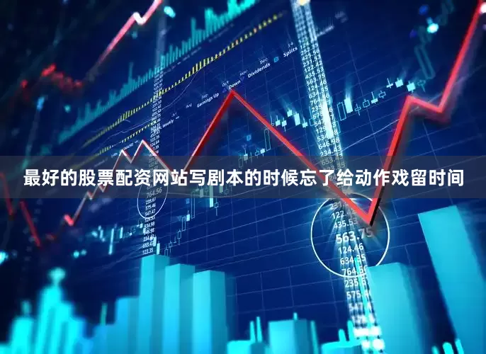 最好的股票配资网站写剧本的时候忘了给动作戏留时间