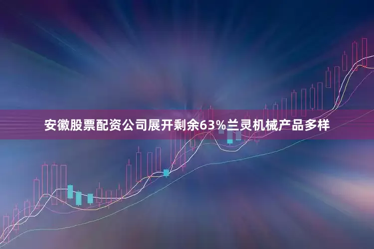 安徽股票配资公司展开剩余63%兰灵机械产品多样