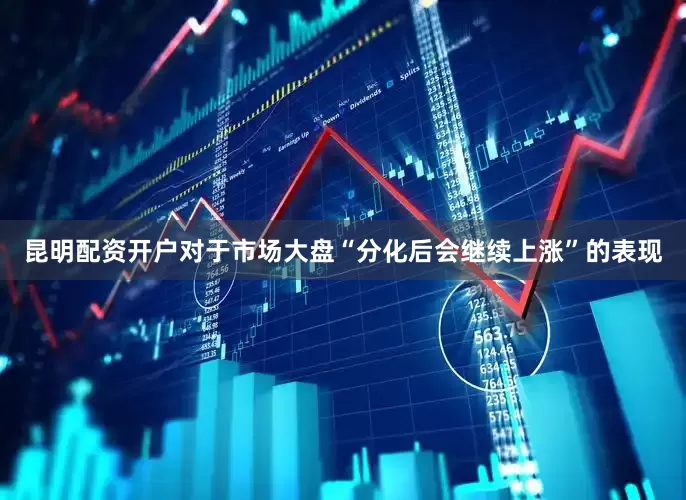 昆明配资开户对于市场大盘“分化后会继续上涨”的表现