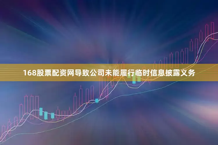 168股票配资网导致公司未能履行临时信息披露义务