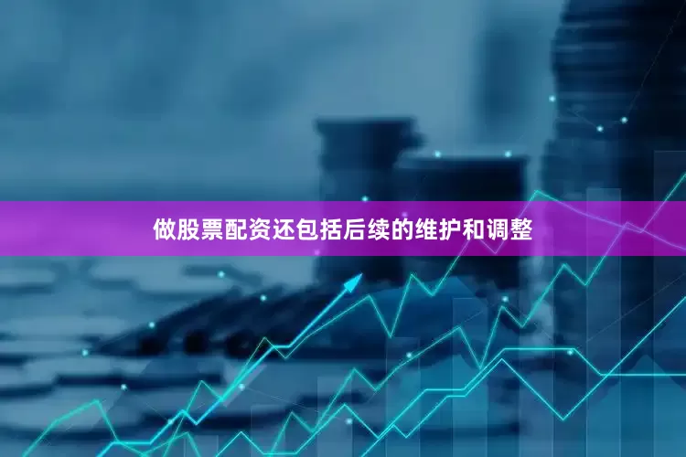 做股票配资还包括后续的维护和调整
