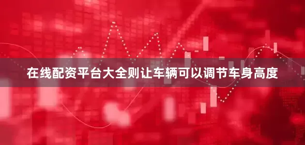在线配资平台大全则让车辆可以调节车身高度