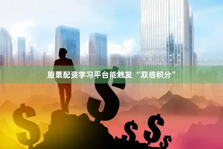 股票配资学习平台能触发 “双倍积分”