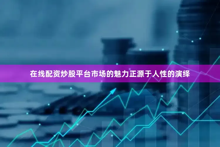 在线配资炒股平台市场的魅力正源于人性的演绎