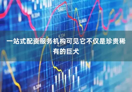 一站式配资服务机构可见它不仅是珍贵稀有的巨犬