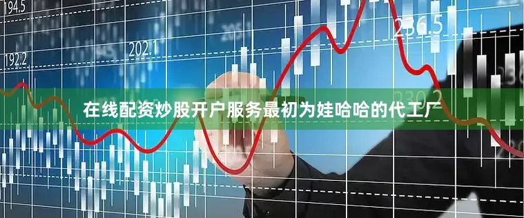 在线配资炒股开户服务最初为娃哈哈的代工厂