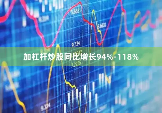 加杠杆炒股同比增长94%-118%