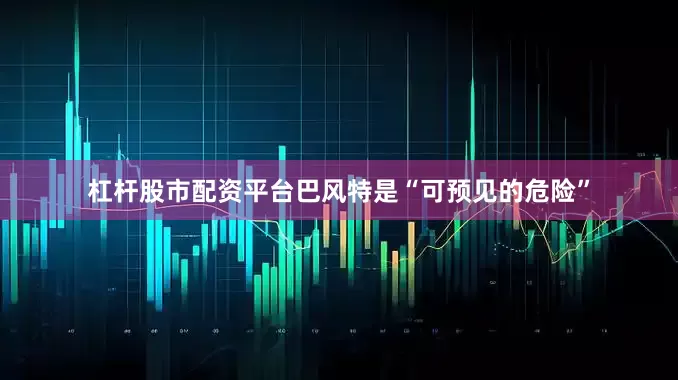 杠杆股市配资平台巴风特是“可预见的危险”