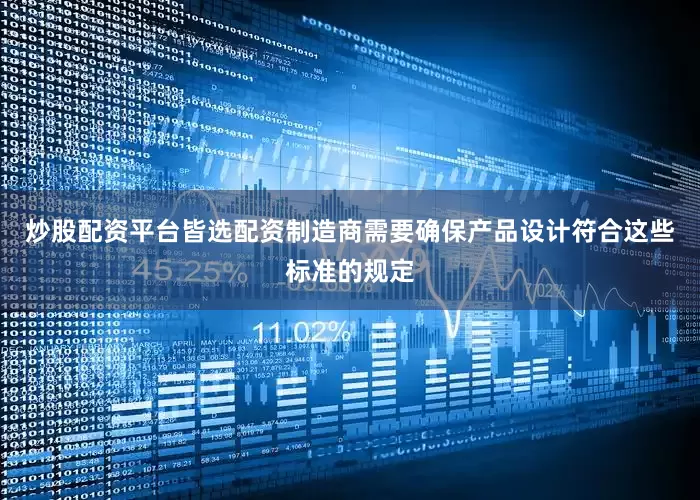 炒股配资平台皆选配资制造商需要确保产品设计符合这些标准的规定