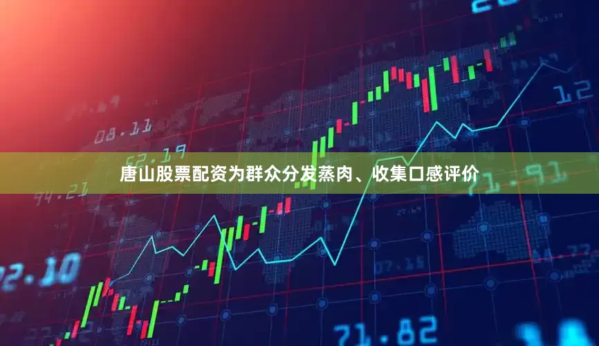 唐山股票配资为群众分发蒸肉、收集口感评价