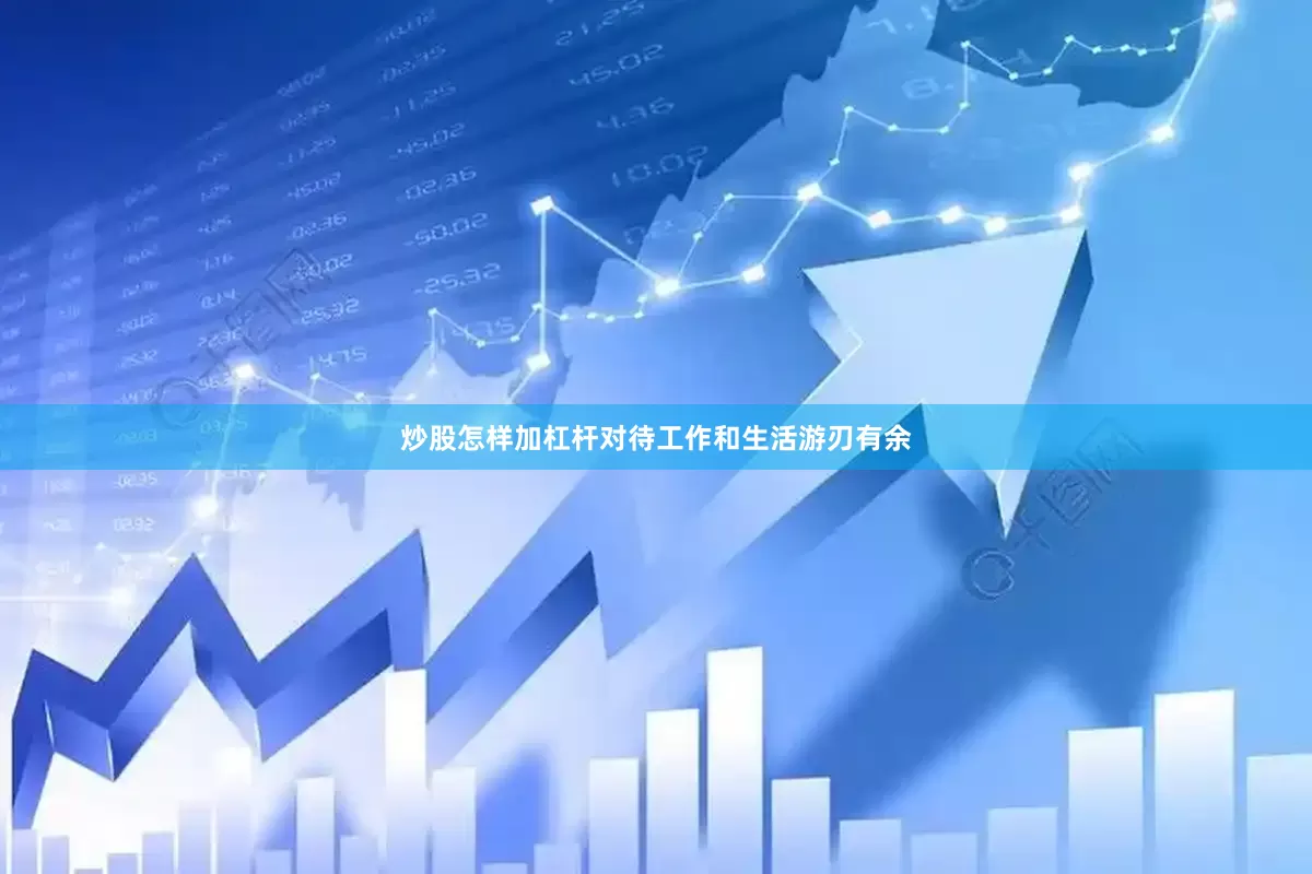 炒股怎样加杠杆对待工作和生活游刃有余