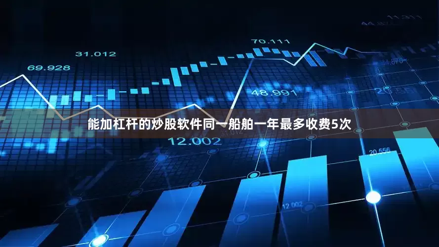 能加杠杆的炒股软件同一船舶一年最多收费5次