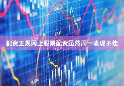 配资正规网上股票配资　　虽然周一表现不佳