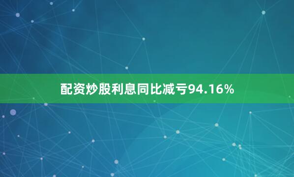 配资炒股利息同比减亏94.16%