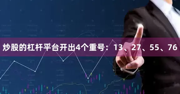 炒股的杠杆平台开出4个重号:13、27、55、76