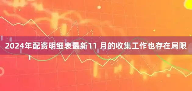 2024年配资明细表最新11 月的收集工作也存在局限