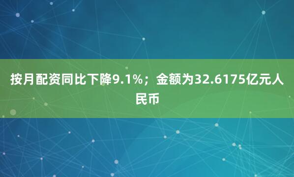按月配资同比下降9.1%；金额为32.6175亿元人民币
