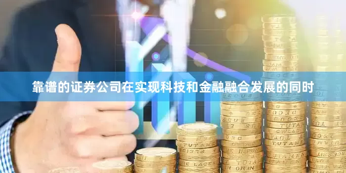 靠谱的证券公司在实现科技和金融融合发展的同时