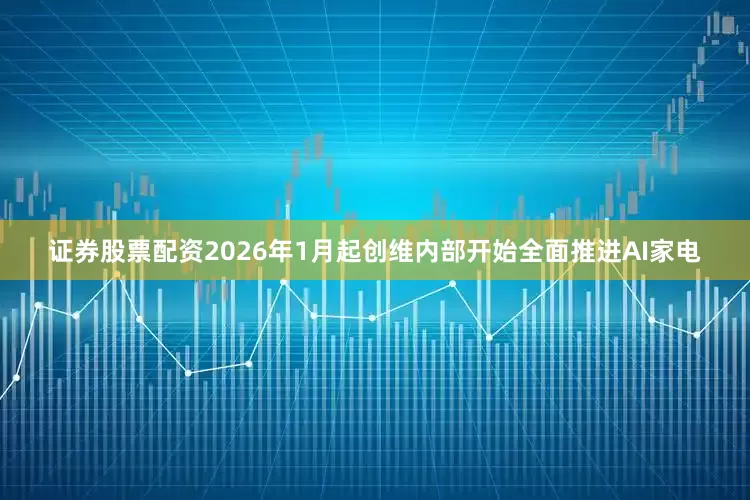证券股票配资2026年1月起创维内部开始全面推进AI家电