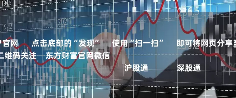 配资炒股开户官网      点击底部的“发现”     使用“扫一扫”     即可将网页分享至朋友圈                            扫描二维码关注    东方财富官网微信                                                                        沪股通             深股通