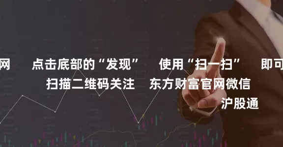 配资查询官网      点击底部的“发现”     使用“扫一扫”     即可将网页分享至朋友圈                            扫描二维码关注    东方财富官网微信                                                                        沪股通             深股通