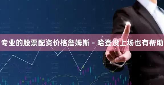 专业的股票配资价格詹姆斯 - 哈登没上场也有帮助