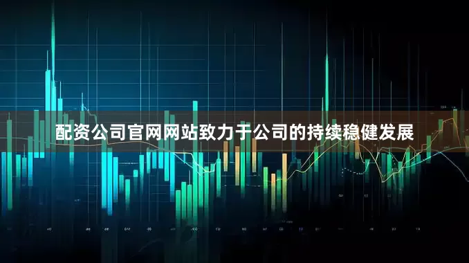 配资公司官网网站致力于公司的持续稳健发展
