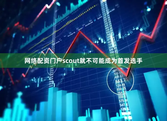 网络配资门户scout就不可能成为首发选手