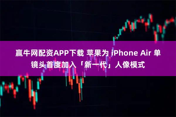 赢牛网配资APP下载 苹果为 iPhone Air 单镜头首度加入「新一代」人像模式