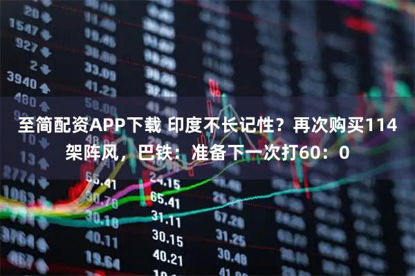 至简配资APP下载 印度不长记性？再次购买114架阵风，巴铁：准备下一次打60：0