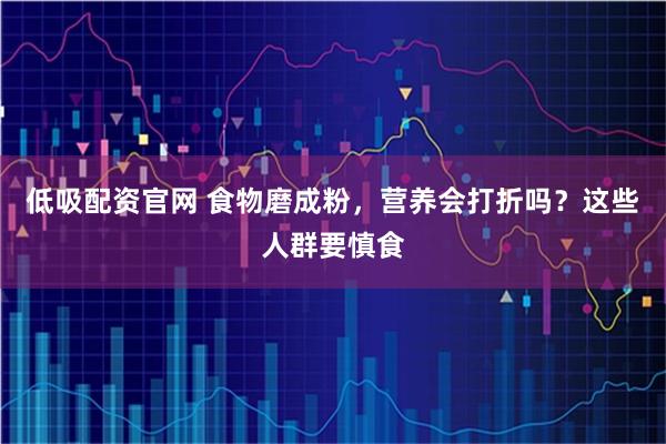 低吸配资官网 食物磨成粉，营养会打折吗？这些人群要慎食