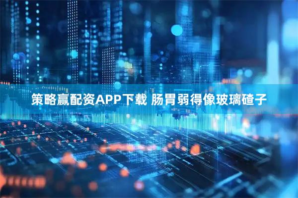 策略赢配资APP下载 肠胃弱得像玻璃碴子