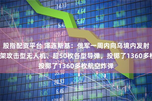 股指配资平台 泽连斯基：俄军一周内向乌境内发射了1200多架攻击型无人机、超50枚各型导弹，投掷了1360多枚航空炸弹