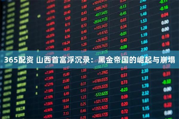 365配资 山西首富浮沉录：黑金帝国的崛起与崩塌