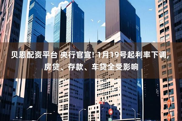 贝恩配资平台 央行官宣! 1月19号起利率下调, 房贷、存款、车贷全受影响
