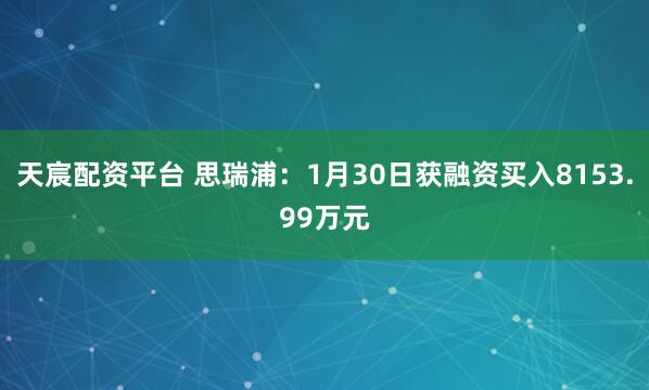 天宸配资平台 思瑞浦：1月30日获融资买入8153.99万元