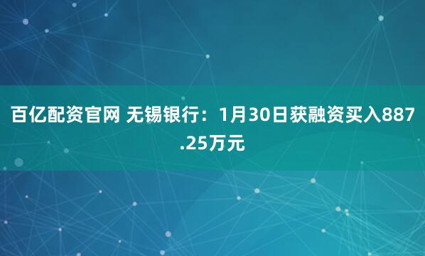 百亿配资官网 无锡银行：1月30日获融资买入887.25万元