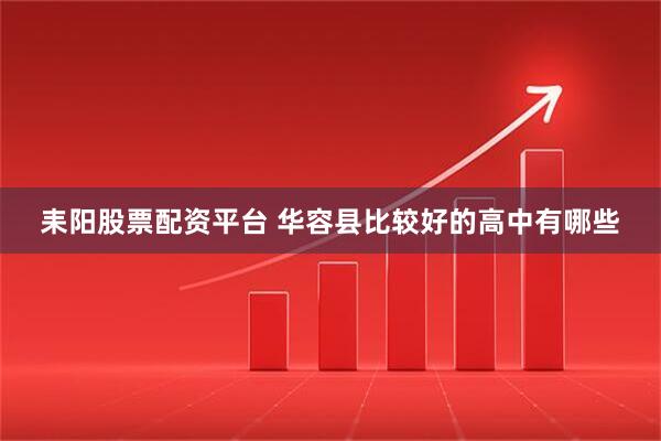 耒阳股票配资平台 华容县比较好的高中有哪些