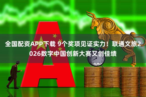 全国配资APP下载 9个奖项见证实力！联通文旅2026数字中国创新大赛又创佳绩