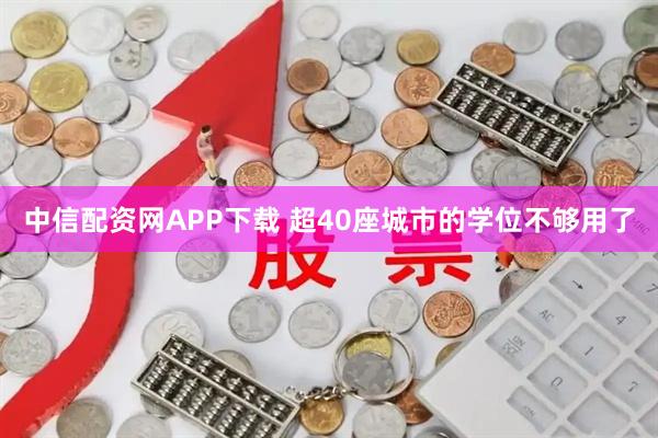 中信配资网APP下载 超40座城市的学位不够用了